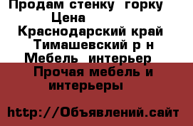 Продам стенку -горку  › Цена ­ 7 000 - Краснодарский край, Тимашевский р-н Мебель, интерьер » Прочая мебель и интерьеры   